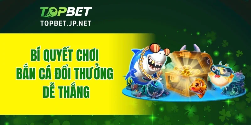 Bí quyết chơi bắn cá đổi thưởng dễ thắng