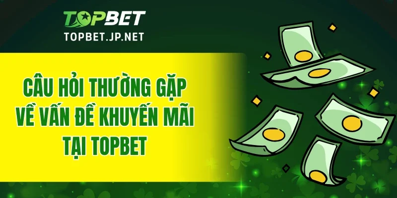 Câu hỏi thường gặp về vấn đề khuyến mãi tại TOPBET