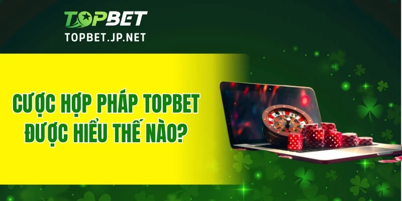Cược hợp pháp TOPBET được hiểu thế nào?