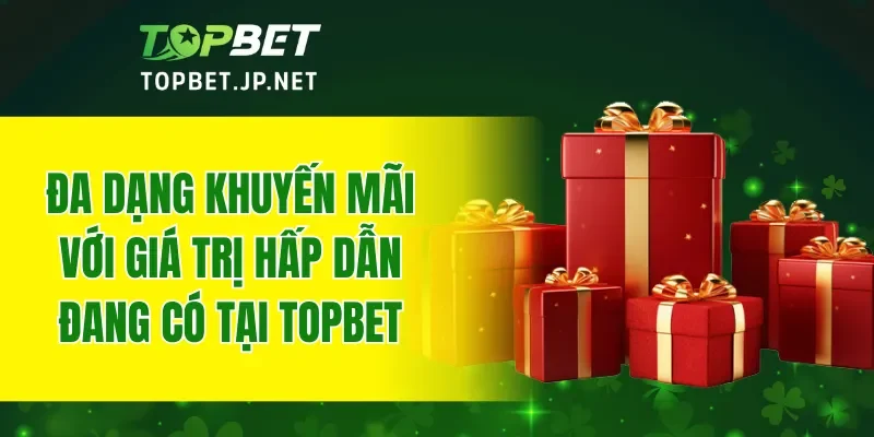 Đa dạng khuyến mãi với giá trị hấp dẫn đang có tại TOPBET