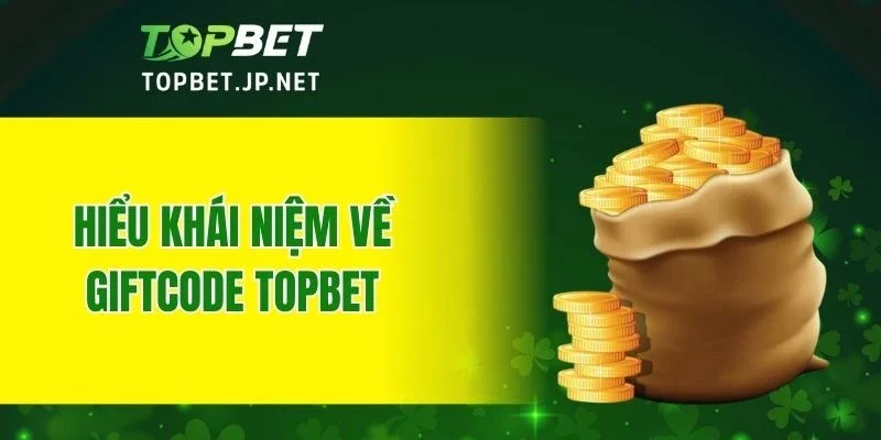 Hiểu khái niệm về Giftcode TOPBET