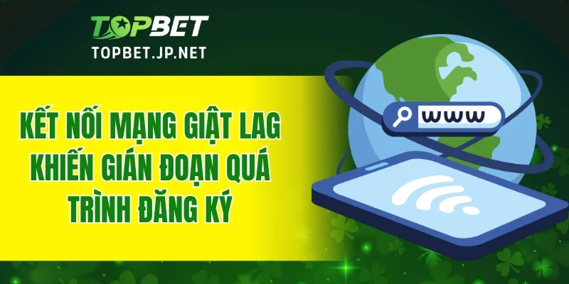 Kết nối mạng giật lag khiến gián đoạn quá trình đăng ký