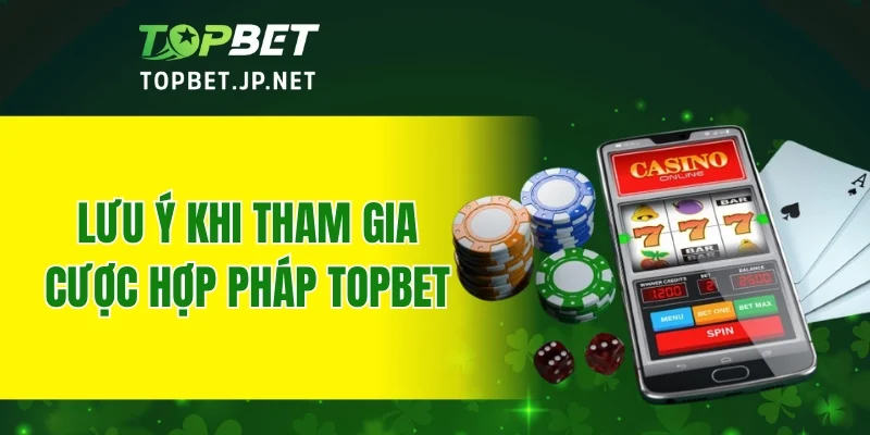 Lưu ý khi tham gia cược hợp pháp TOPBET