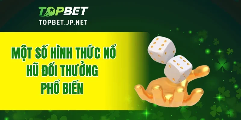 Một số hình thức nổ hũ đổi thưởng phổ biến
