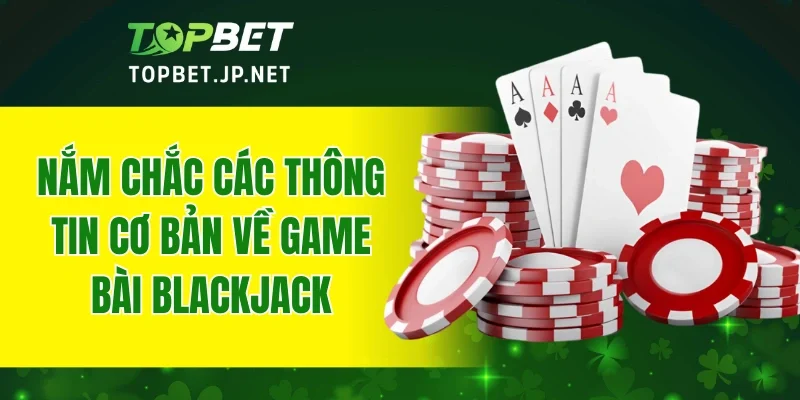 Nắm chắc các thông tin cơ bản về game bài Blackjack