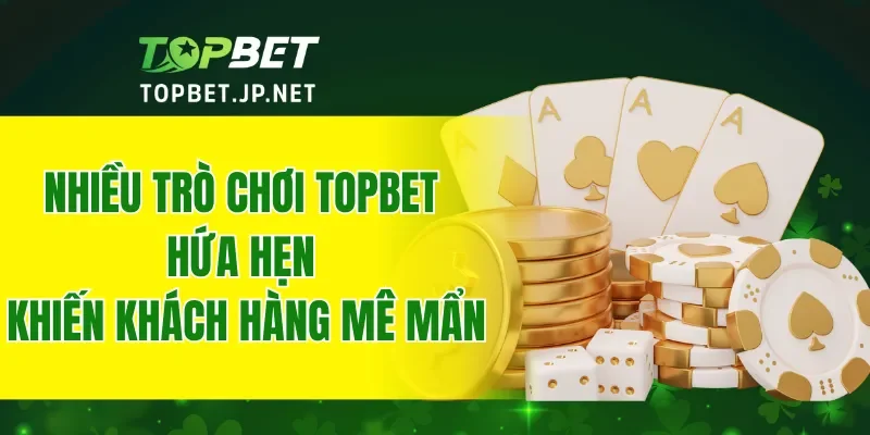 Nhiều trò chơi ở TOPBET hứa hẹn sẽ khiến khách hàng mê mẩn