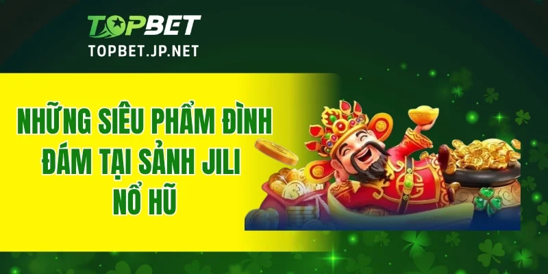 Những siêu phẩm đình đám tại sảnh JILI nổ hũ