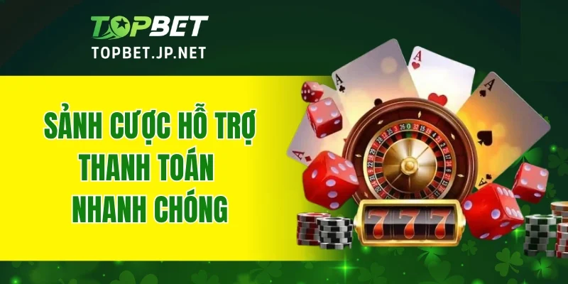 Sảnh cược hỗ trợ thanh toán nhanh chóng