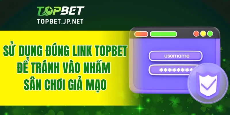 Sử dụng đúng link TOPBET để tránh vào nhầm sân chơi giả mạo