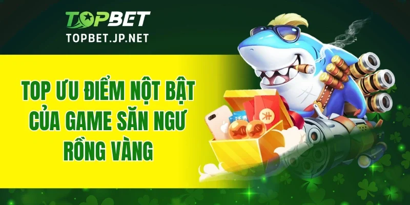 Top ưu điểm nột bật của game săn ngư Rồng Vàng