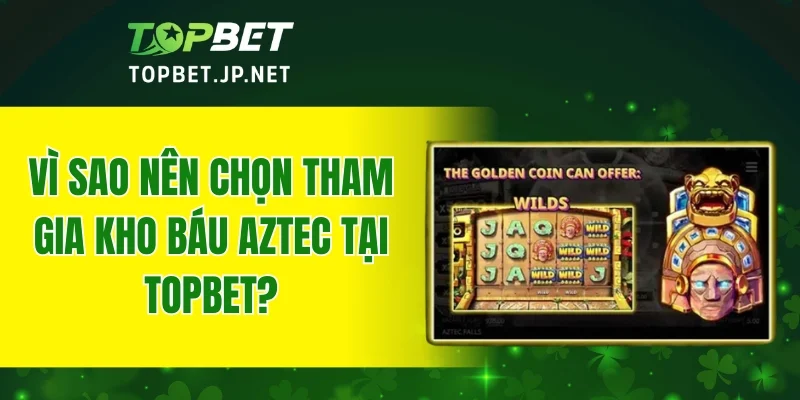 Vì sao nên chọn tham gia kho báu Aztec tại TOPBET?